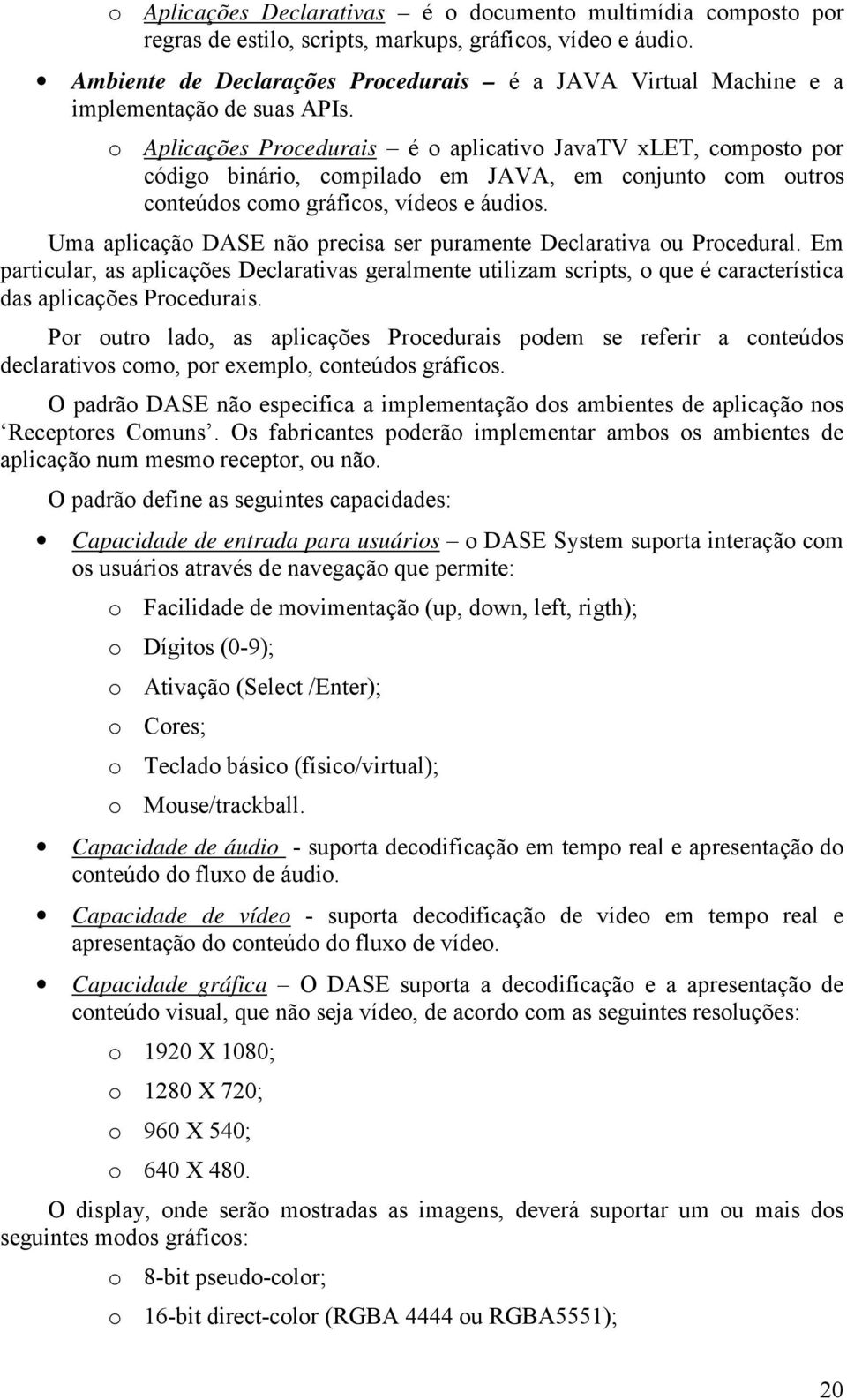 o Aplicações Procedurais é o aplicativo JavaTV xlet, composto por código binário, compilado em JAVA, em conjunto com outros conteúdos como gráficos, vídeos e áudios.