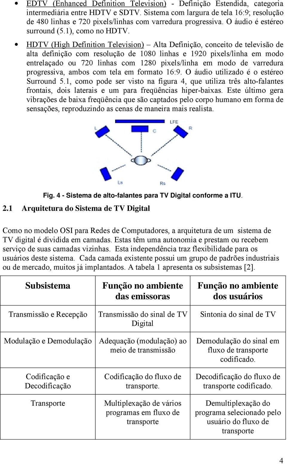 HDTV (High Definition Television) Alta Definição, conceito de televisão de alta definição com resolução de 1080 linhas e 1920 pixels/linha em modo entrelaçado ou 720 linhas com 1280 pixels/linha em