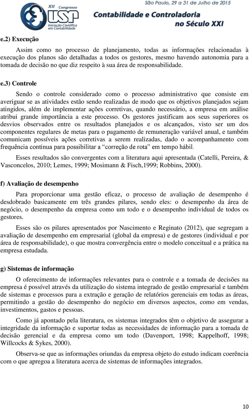 3) Controle Sendo o controle considerado como o processo administrativo que consiste em averiguar se as atividades estão sendo realizadas de modo que os objetivos planejados sejam atingidos, além de