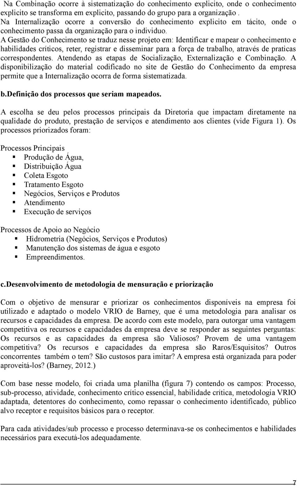 A Gestão do Conhecimento se traduz nesse projeto em: Identificar e mapear o conhecimento e habilidades críticos, reter, registrar e disseminar para a força de trabalho, através de praticas