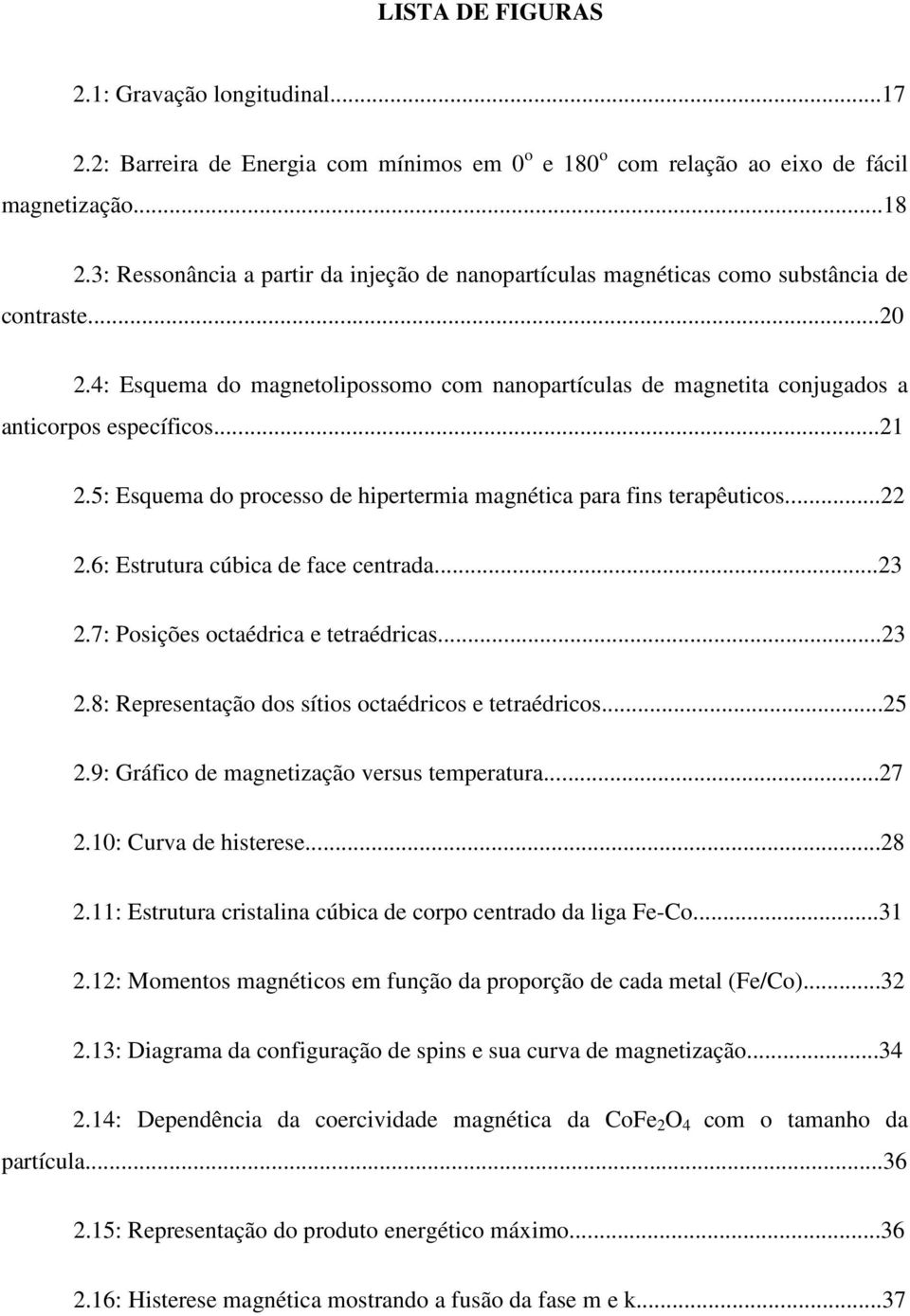 ..21 2.5: Esquema do processo de hipertermia magnética para fins terapêuticos...22 2.6: Estrutura cúbica de face centrada...23 2.7: Posições octaédrica e tetraédricas...23 2.8: Representação dos sítios octaédricos e tetraédricos.