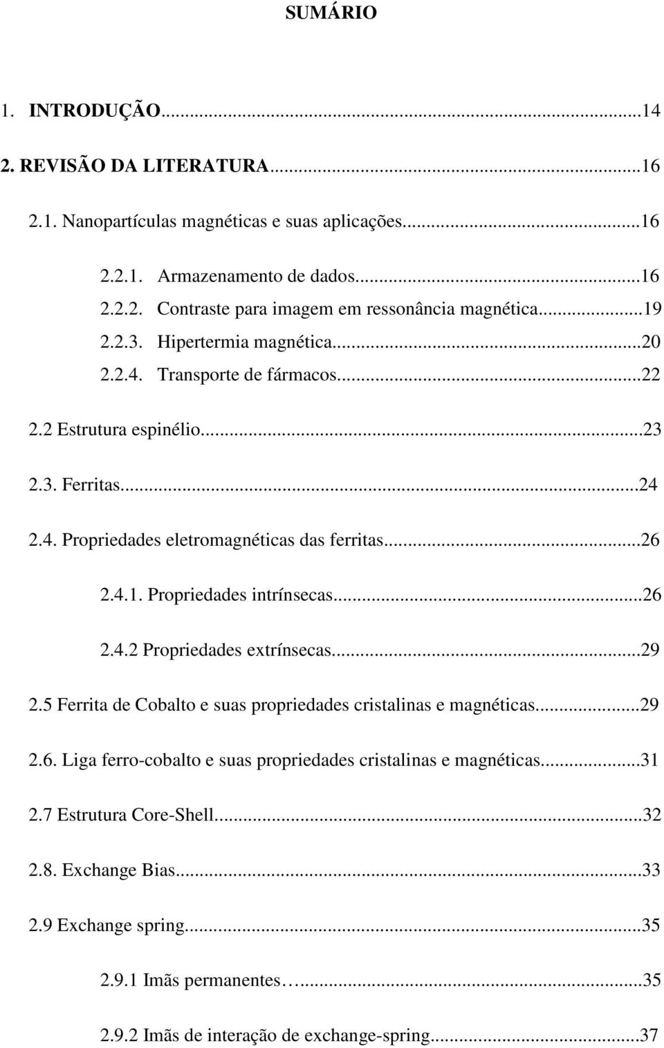 ..26 2.4.2 Propriedades extrínsecas...29 2.5 Ferrita de Cobalto e suas propriedades cristalinas e magnéticas...29 2.6. Liga ferro-cobalto e suas propriedades cristalinas e magnéticas...31 2.