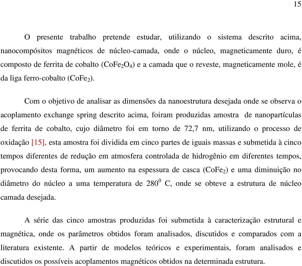 Com o objetivo de analisar as dimensões da nanoestrutura desejada onde se observa o acoplamento exchange spring descrito acima, foiram produzidas amostra de nanopartículas de ferrita de cobalto, cujo