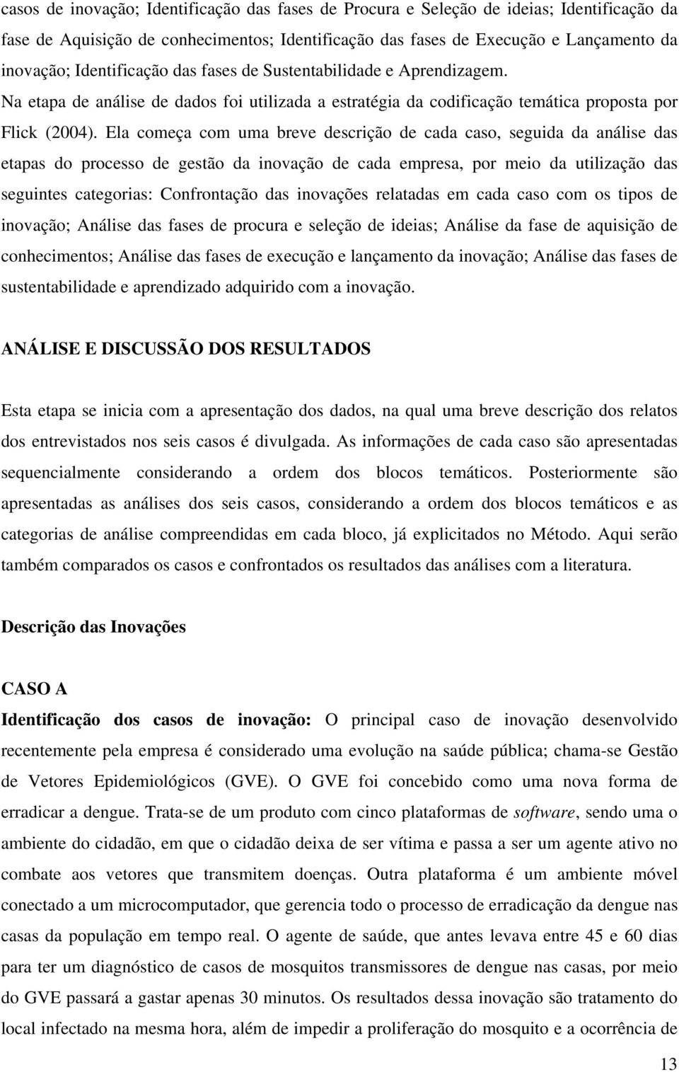 Ela começa com uma breve descrição de cada caso, seguida da análise das etapas do processo de gestão da inovação de cada empresa, por meio da utilização das seguintes categorias: Confrontação das