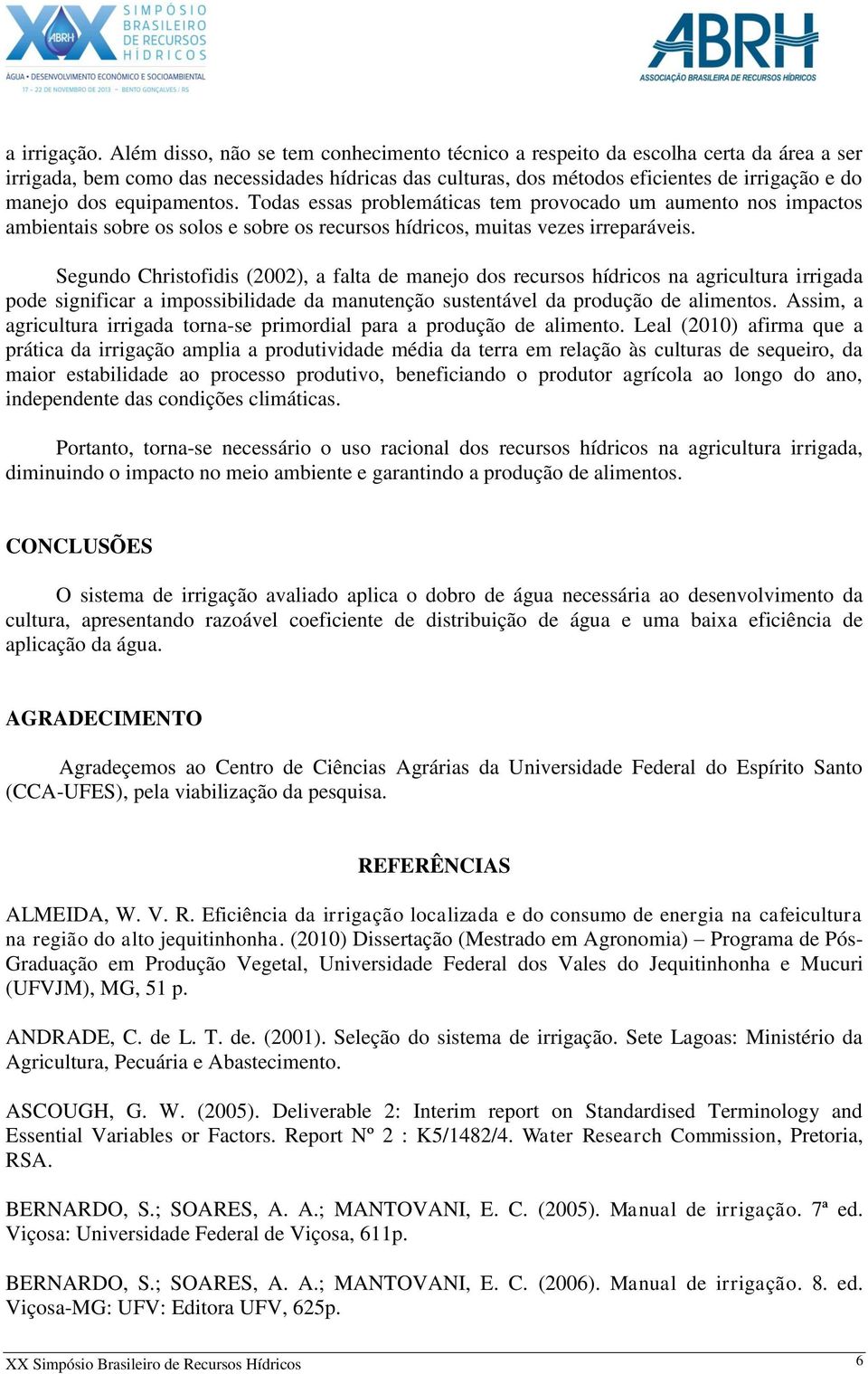 equipamentos. Todas essas problemáticas tem provocado um aumento nos impactos ambientais sobre os solos e sobre os recursos hídricos, muitas vezes irreparáveis.