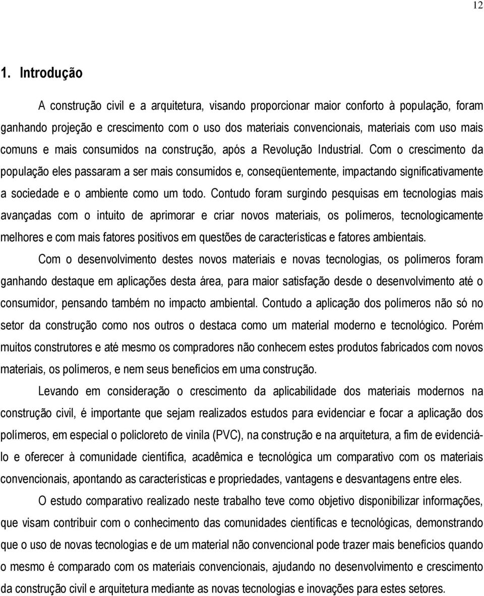 Com o crescimento da população eles passaram a ser mais consumidos e, conseqüentemente, impactando significativamente a sociedade e o ambiente como um todo.