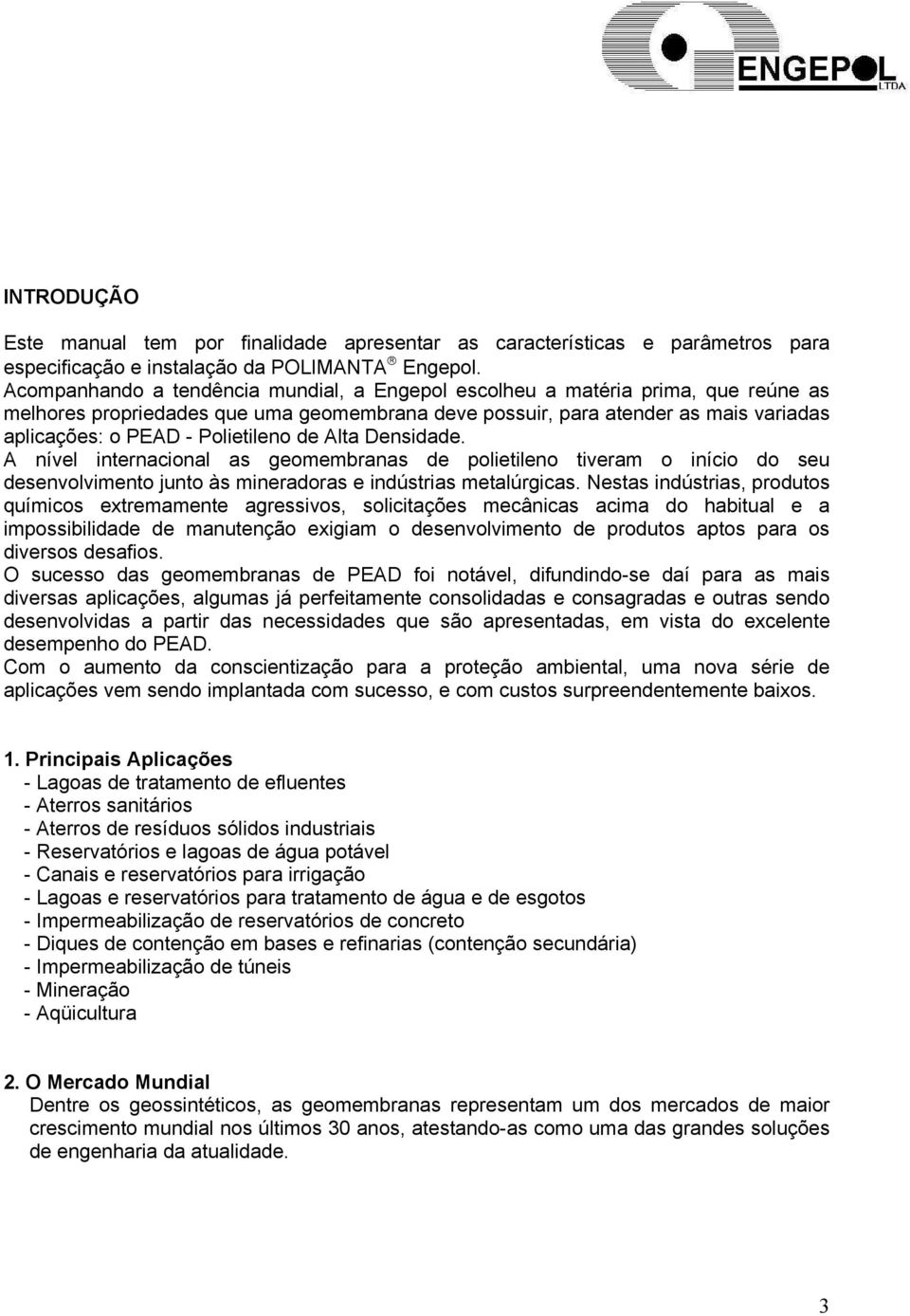 Polietileno de Alta Densidade. A nível internacional as geomembranas de polietileno tiveram o início do seu desenvolvimento junto às mineradoras e indústrias metalúrgicas.