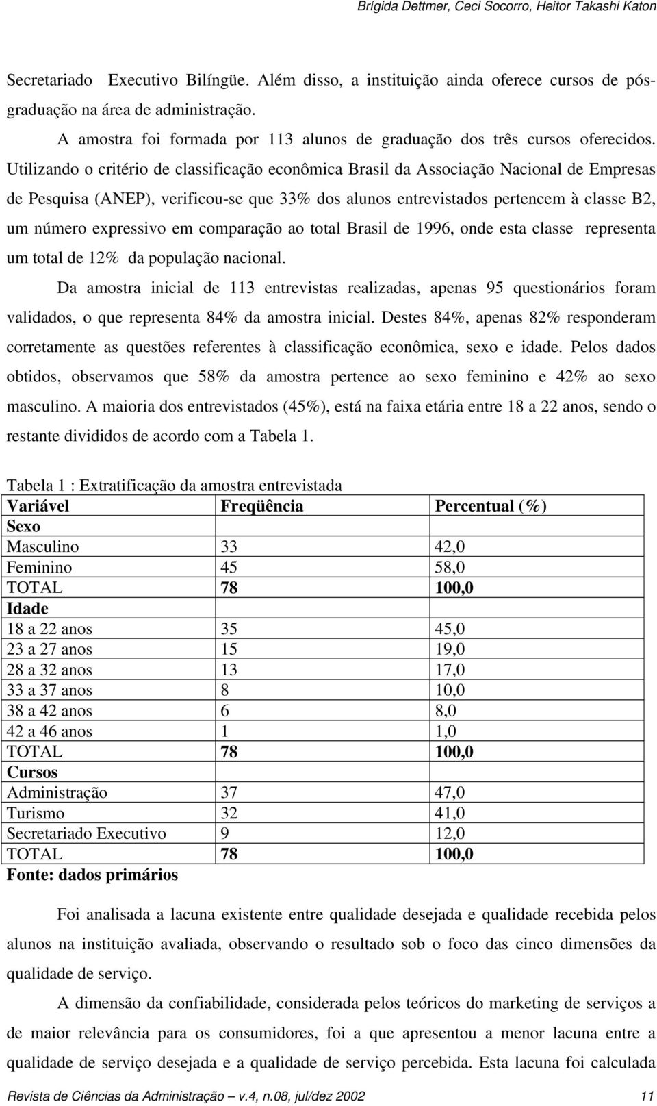 Utilizando o critério de classificação econômica Brasil da Associação Nacional de Empresas de Pesquisa (ANEP), verificou-se que 33% dos alunos entrevistados pertencem à classe B2, um número