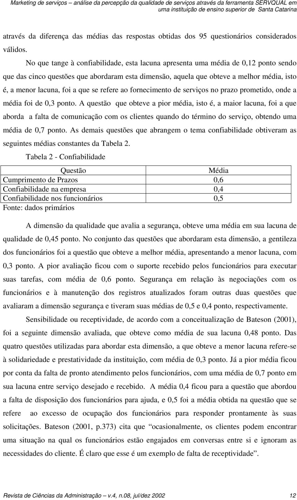 No que tange à confiabilidade, esta lacuna apresenta uma média de 0,12 ponto sendo que das cinco questões que abordaram esta dimensão, aquela que obteve a melhor média, isto é, a menor lacuna, foi a