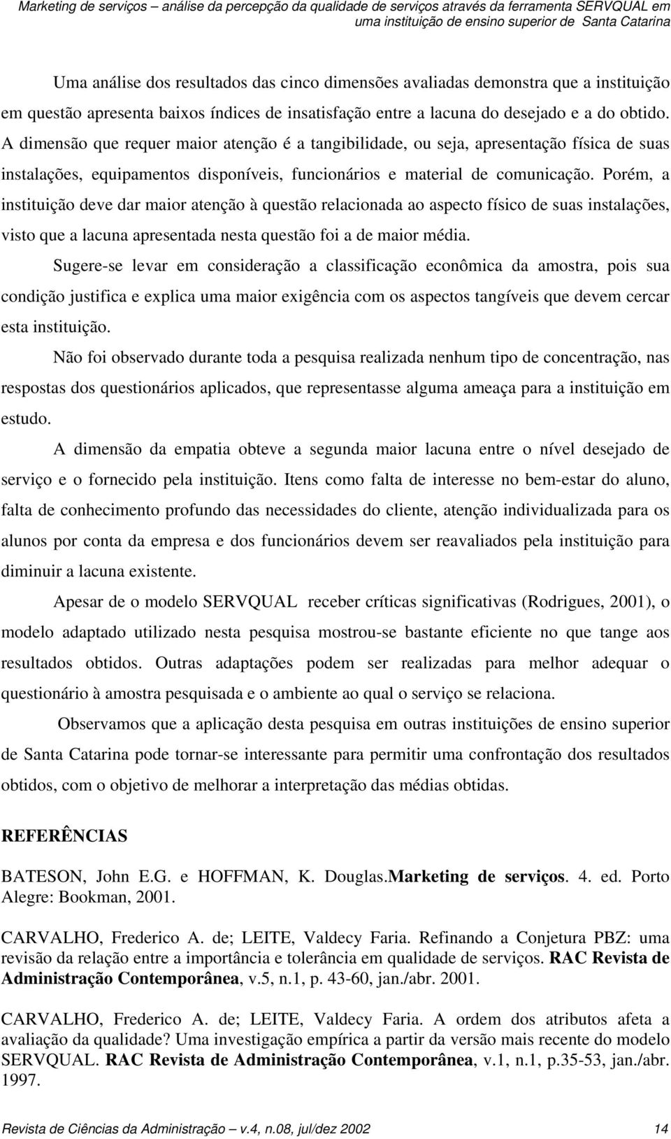 A dimensão que requer maior atenção é a tangibilidade, ou seja, apresentação física de suas instalações, equipamentos disponíveis, funcionários e material de comunicação.