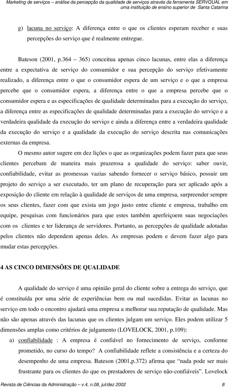 364 365) conceitua apenas cinco lacunas, entre elas a diferença entre a expectativa de serviço do consumidor e sua percepção do serviço efetivamente realizado, a diferença entre o que o consumidor