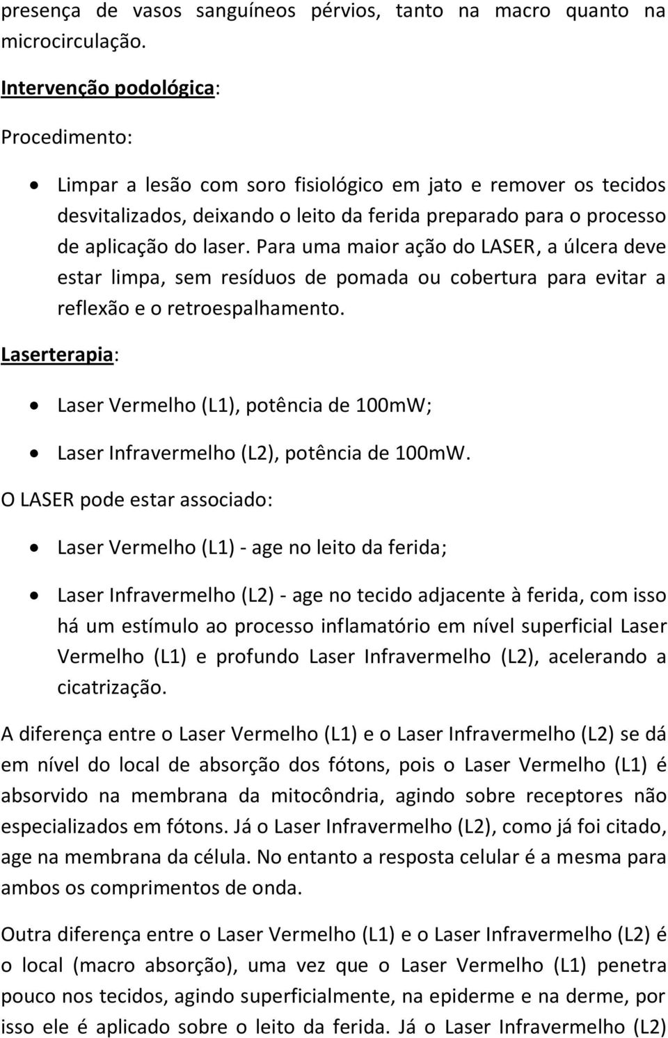 Para uma maior ação do LASER, a úlcera deve estar limpa, sem resíduos de pomada ou cobertura para evitar a reflexão e o retroespalhamento.