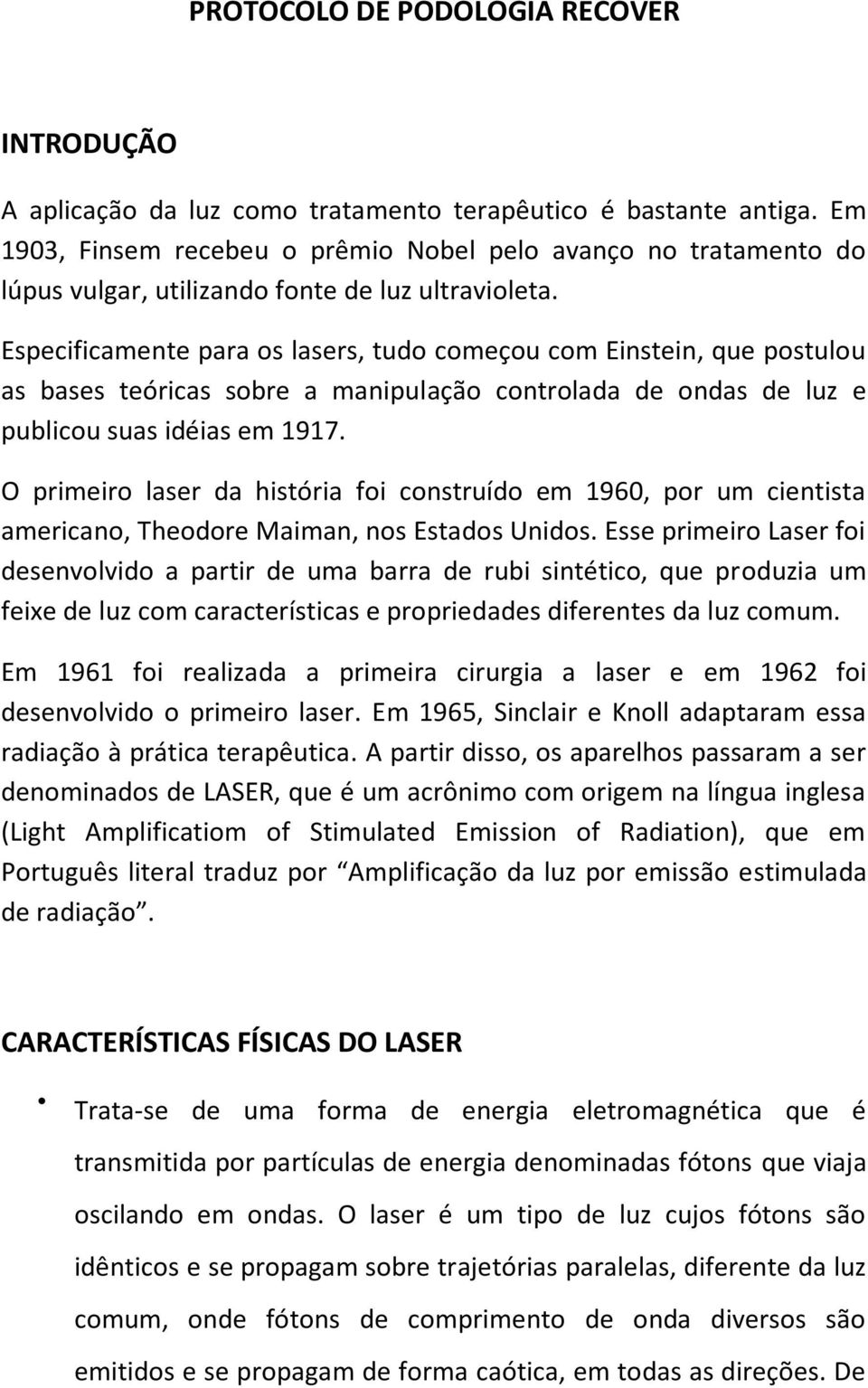 Especificamente para os lasers, tudo começou com Einstein, que postulou as bases teóricas sobre a manipulação controlada de ondas de luz e publicou suas idéias em 1917.
