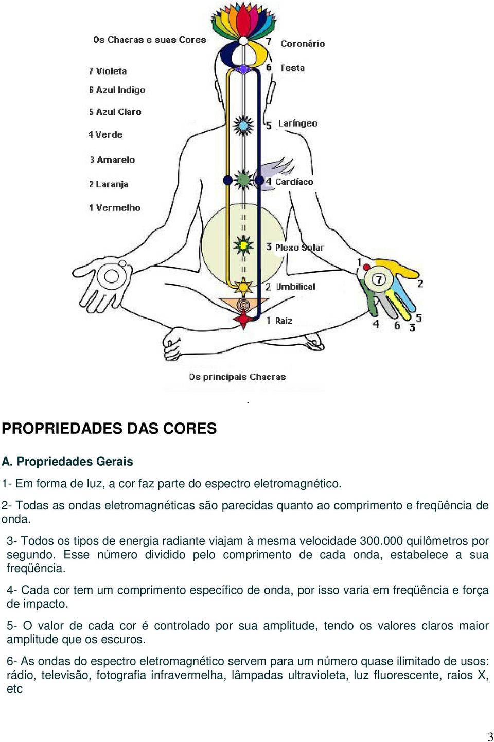 Esse número dividido pelo comprimento de cada onda, estabelece a sua freqüência. 4- Cada cor tem um comprimento específico de onda, por isso varia em freqüência e força de impacto.