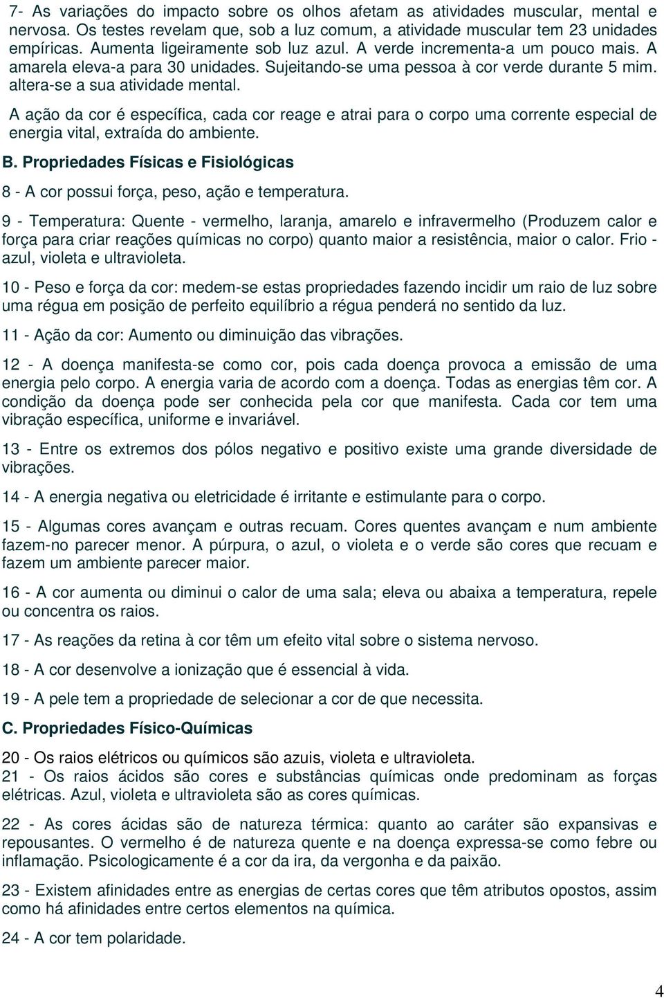 A ação da cor é específica, cada cor reage e atrai para o corpo uma corrente especial de energia vital, extraída do ambiente. B.