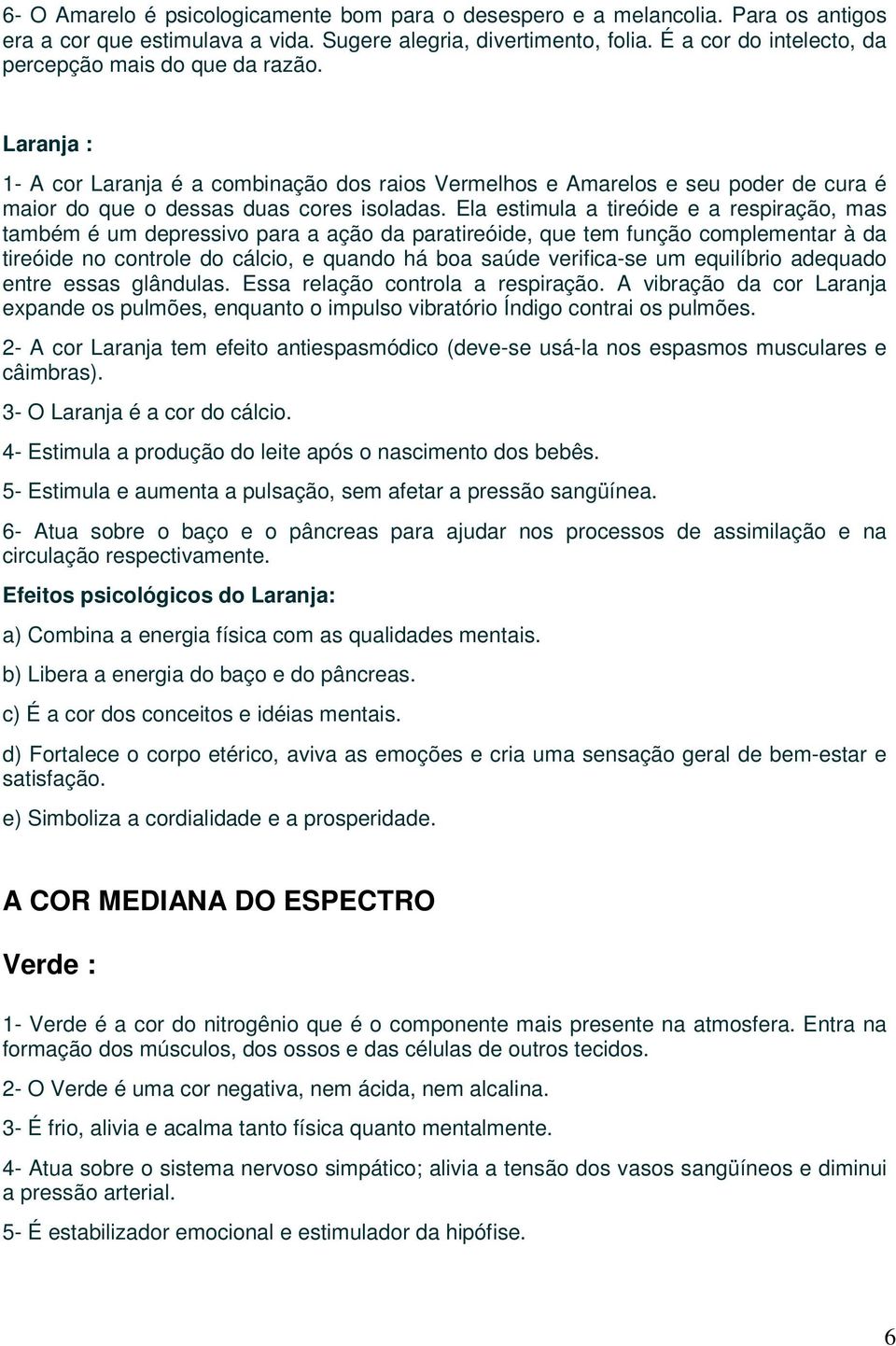 Ela estimula a tireóide e a respiração, mas também é um depressivo para a ação da paratireóide, que tem função complementar à da tireóide no controle do cálcio, e quando há boa saúde verifica-se um