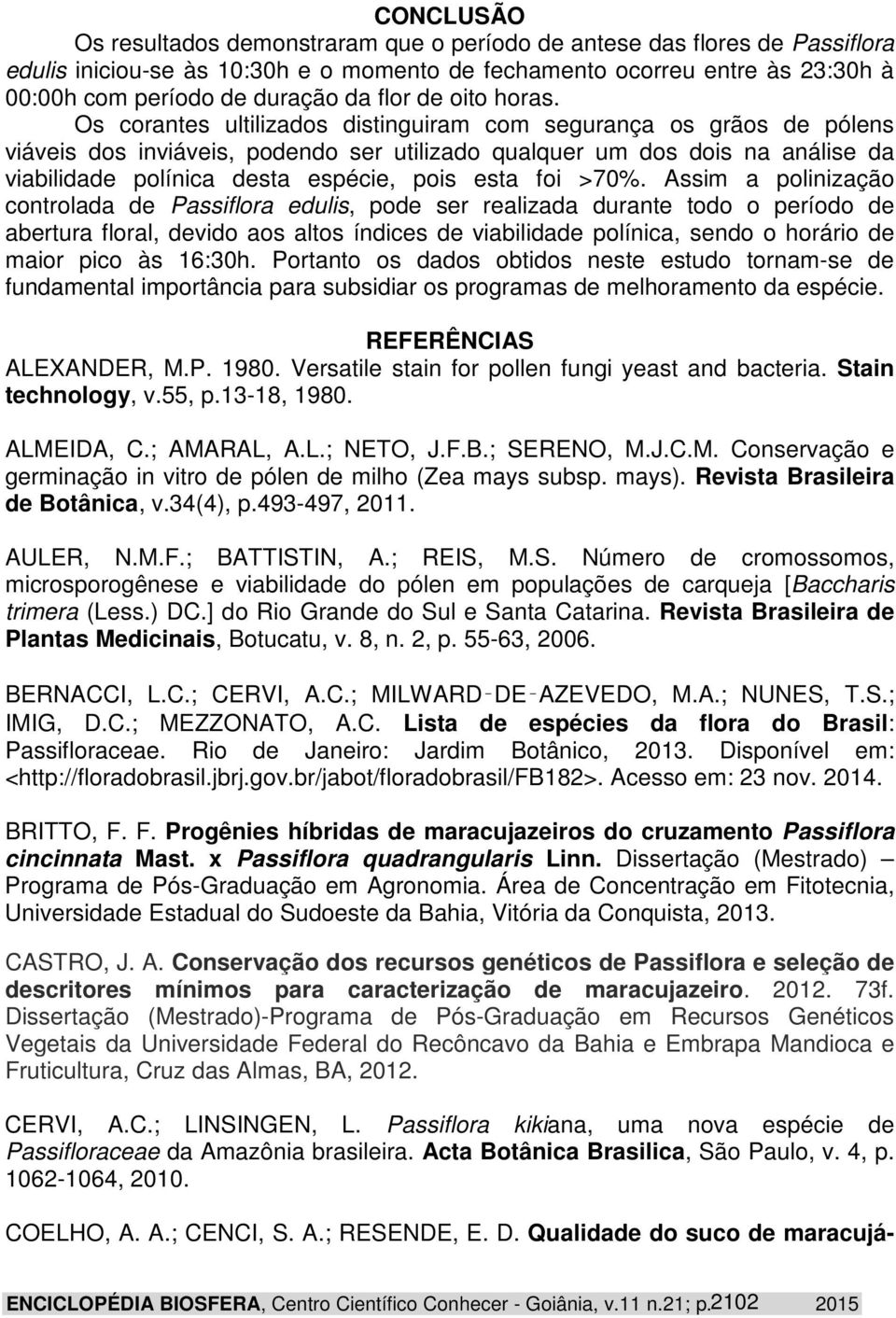 Os corantes ultilizados distinguiram com segurança os grãos de pólens viáveis dos inviáveis, podendo ser utilizado qualquer um dos dois na análise da viabilidade polínica desta espécie, pois esta foi