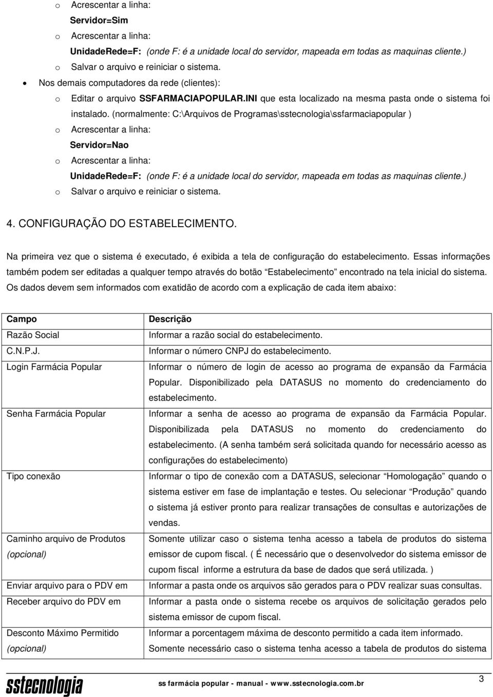 (normalmente: :\Arquivos de Programas\\ssfarmaciapopular ) o Acrescentar a linha: Servidor=ao o Acrescentar a linha: UnidadeRede=F: (onde F: é a unidade local do servidor, mapeada em todas as