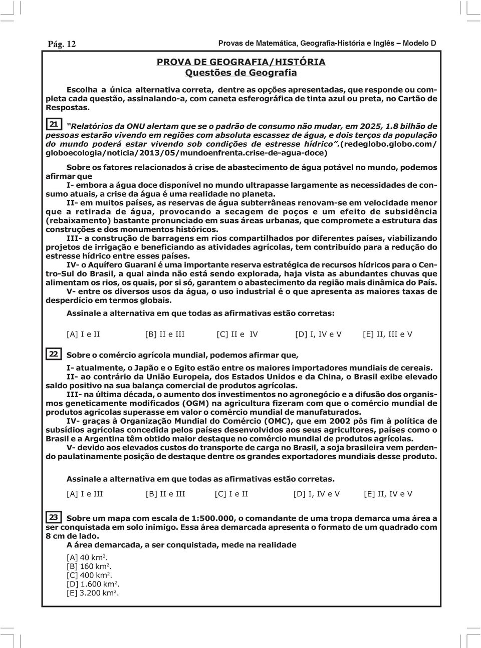 bilhão de pessoas estarão vivendo em regiões com absoluta escassez de água, e dois terços da população do mundo poderá estar vivendo sob condições de estresse hídrico.(redeglobo.