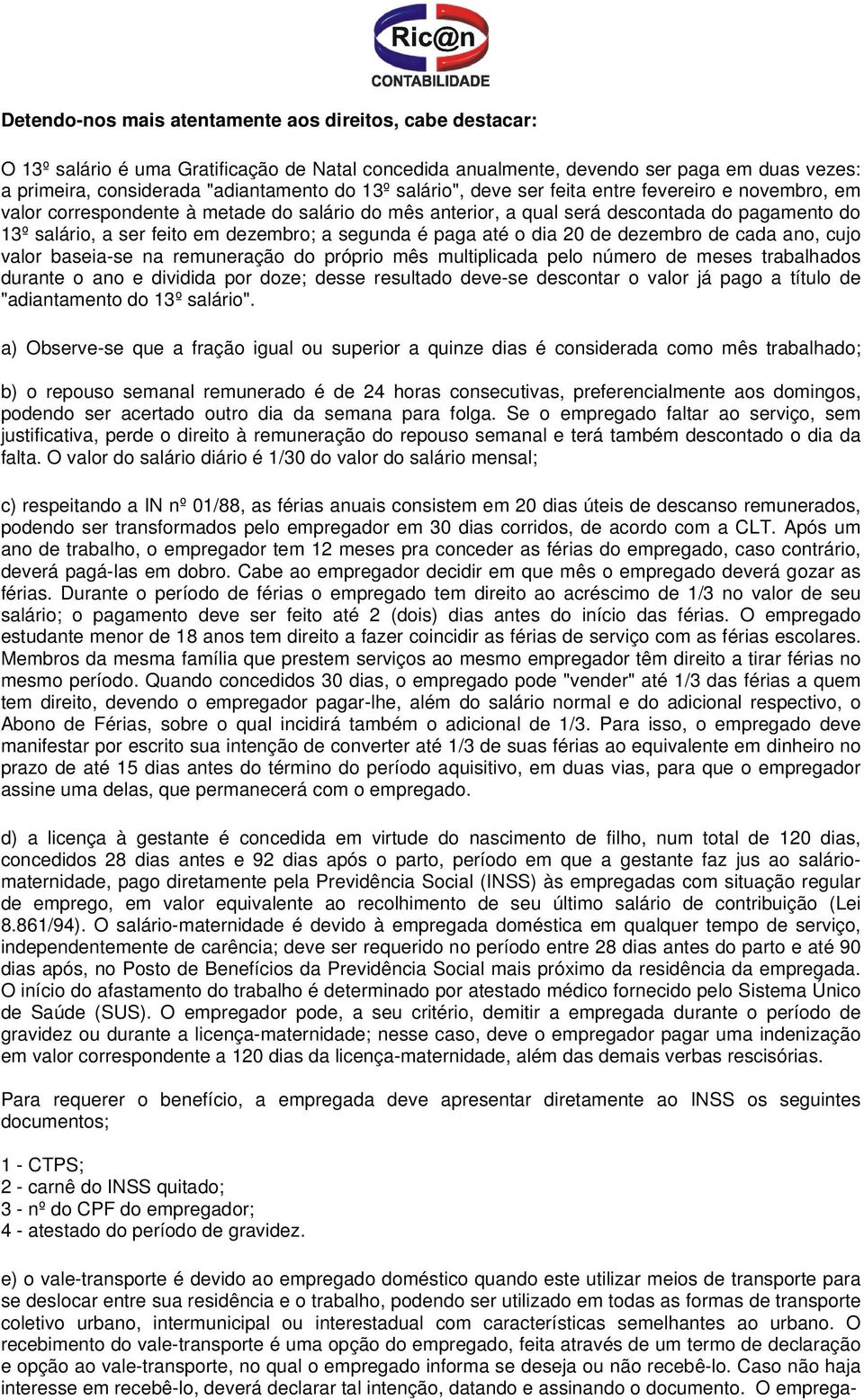 segunda é paga até o dia 20 de dezembro de cada ano, cujo valor baseia-se na remuneração do próprio mês multiplicada pelo número de meses trabalhados durante o ano e dividida por doze; desse