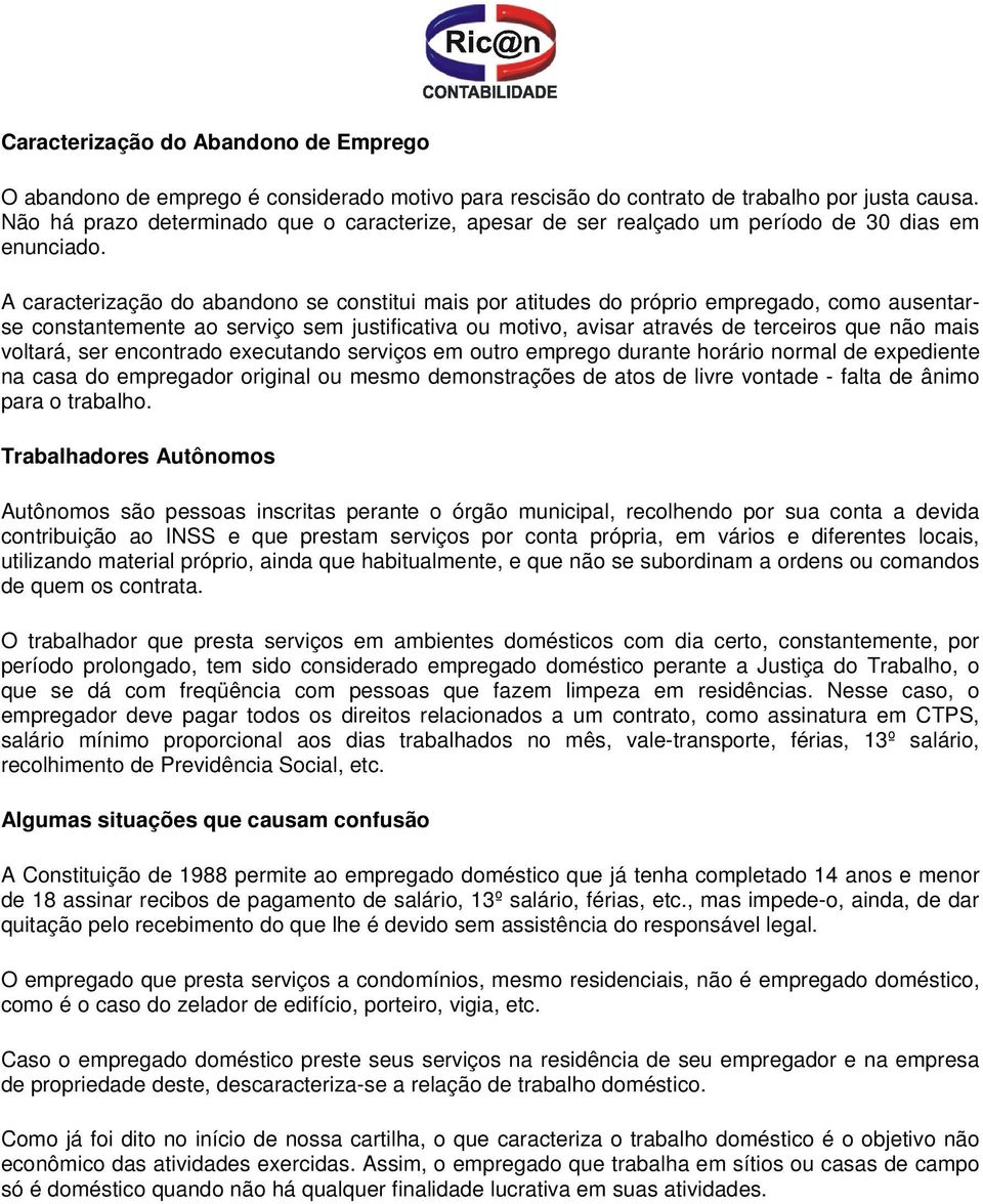 A caracterização do abandono se constitui mais por atitudes do próprio empregado, como ausentarse constantemente ao serviço sem justificativa ou motivo, avisar através de terceiros que não mais