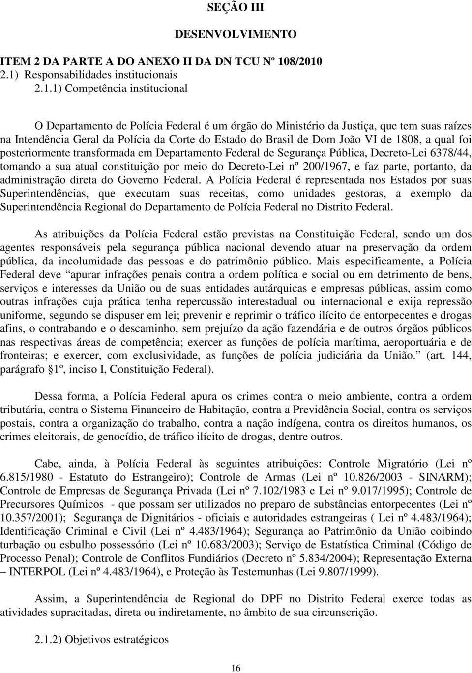 2.1) Responsabilidades institucionais 2.1.1) Competência institucional O Departamento de Polícia Federal é um órgão do Ministério da Justiça, que tem suas raízes na Intendência Geral da Polícia da