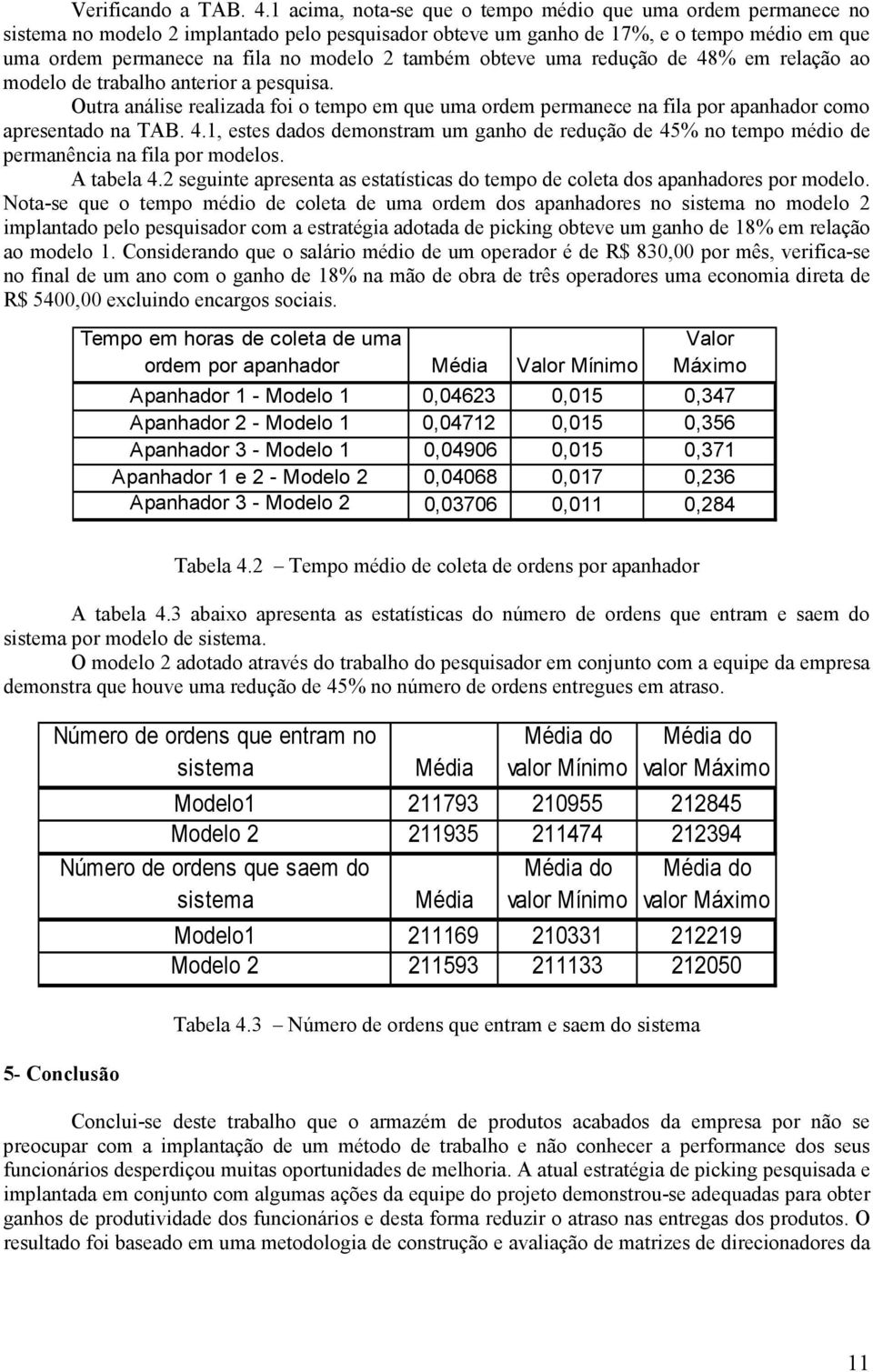 também obteve uma redução de 48% em relação ao modelo de trabalho anterior a pesquisa. Outra análise realizada foi o tempo em que uma ordem permanece na fila por apanhador como apresentado na TAB. 4.1, estes dados demonstram um ganho de redução de 45% no tempo médio de permanência na fila por modelos.