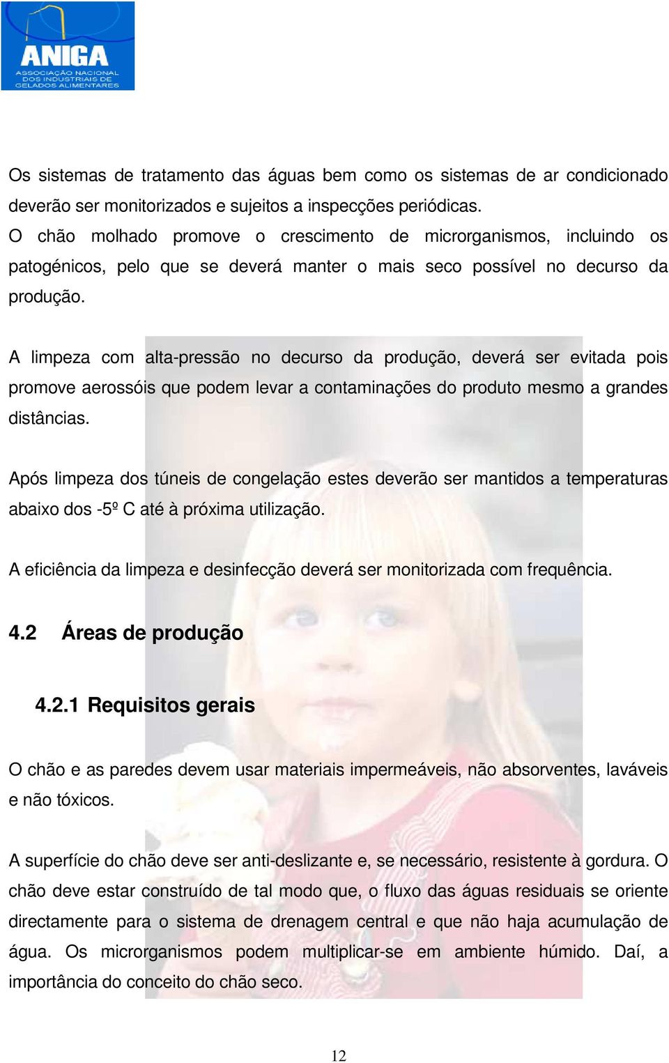 A limpeza com alta-pressão no decurso da produção, deverá ser evitada pois promove aerossóis que podem levar a contaminações do produto mesmo a grandes distâncias.