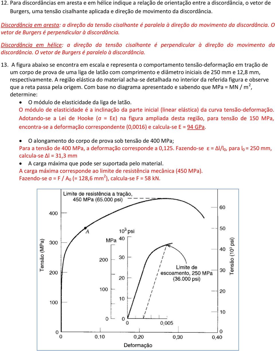 Discordânci em hélice: direção d tensão cislhnte é perpendiculr à direção do movimento d discordânci. O vetor de Burgers é prlelo à discordânci.