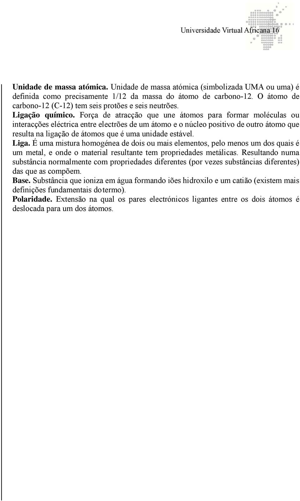 Força de atracção que une átomos para formar moléculas ou interacções eléctrica entre electrões de um átomo e o núcleo positivo de outro átomo que resulta na ligação de átomos que é uma unidade