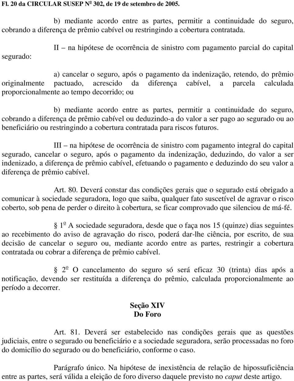 segurado: II na hipótese de ocorrência de sinistro com pagamento parcial do capital a) cancelar o seguro, após o pagamento da indenização, retendo, do prêmio originalmente pactuado, acrescido da