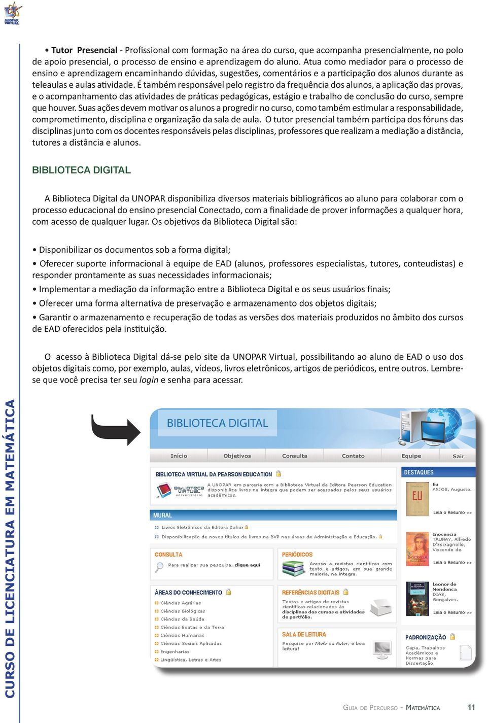 É também responsável pelo registro da frequência dos alunos, a aplicação das provas, e o acompanhamento das atividades de práticas pedagógicas, estágio e trabalho de conclusão do curso, sempre que