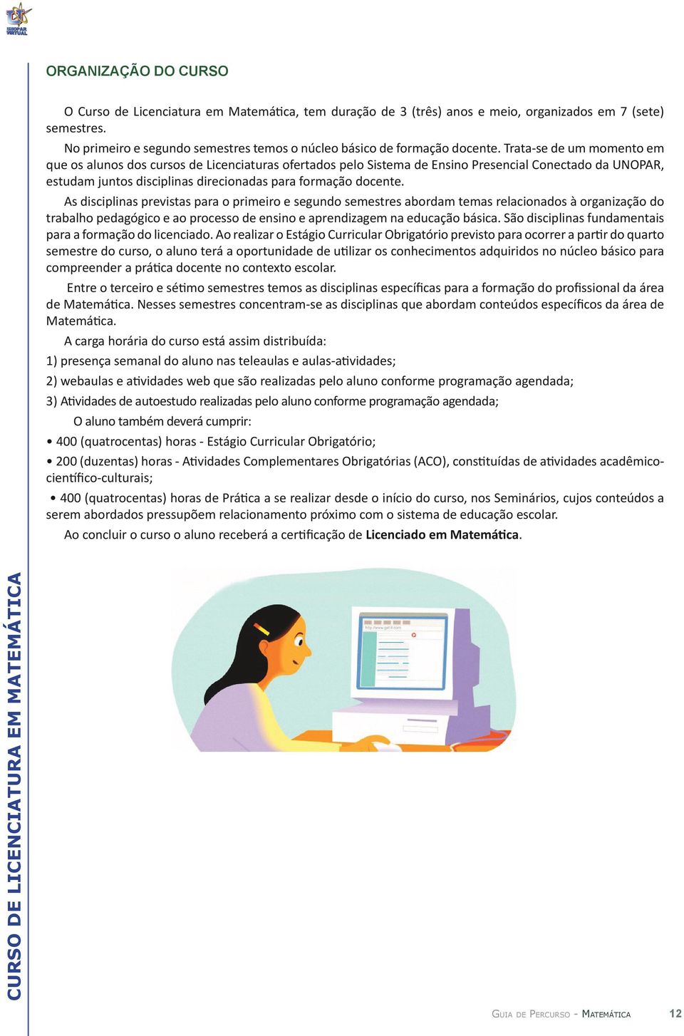 Trata-se de um momento em que os alunos dos cursos de Licenciaturas ofertados pelo Sistema de Ensino Presencial Conectado da UNOPAR, estudam juntos disciplinas direcionadas para formação docente.