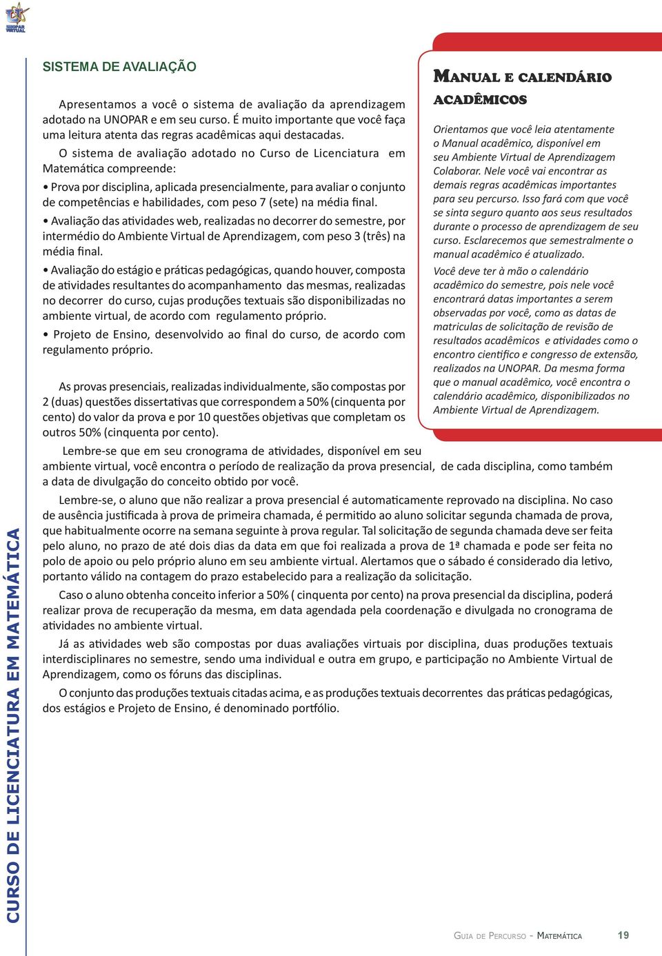 O sistema de avaliação adotado no Curso de Licenciatura em Matemática compreende: Prova por disciplina, aplicada presencialmente, para avaliar o conjunto de competências e habilidades, com peso 7