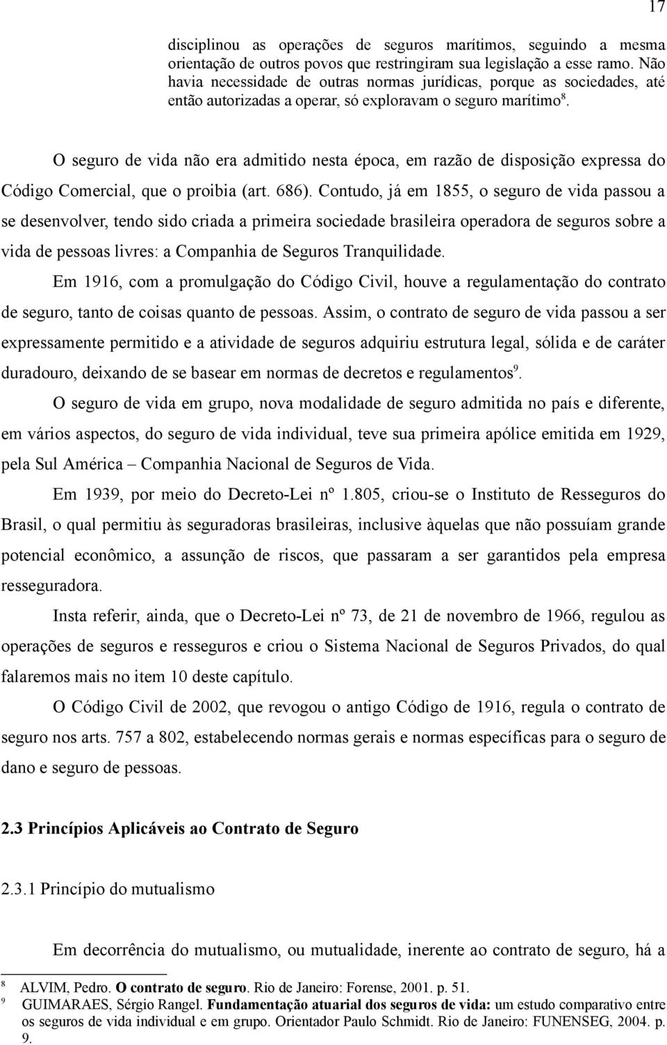 17 O seguro de vida não era admitido nesta época, em razão de disposição expressa do Código Comercial, que o proibia (art. 686).