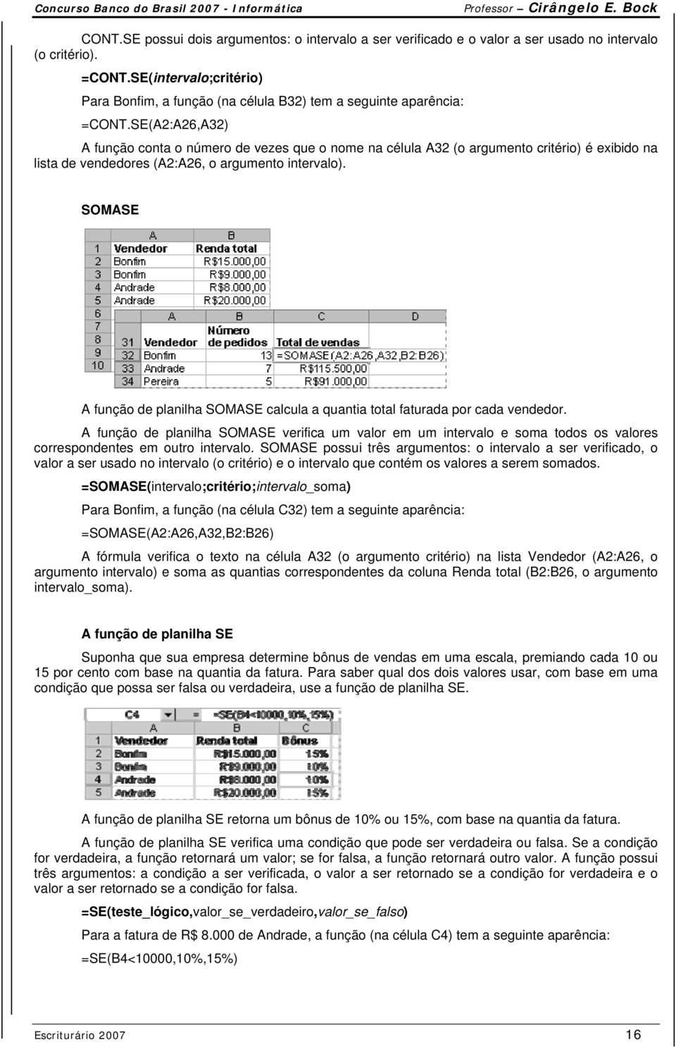 SE(A2:A26,A32) A função conta o número de vezes que o nome na célula A32 (o argumento critério) é exibido na lista de vendedores (A2:A26, o argumento intervalo).