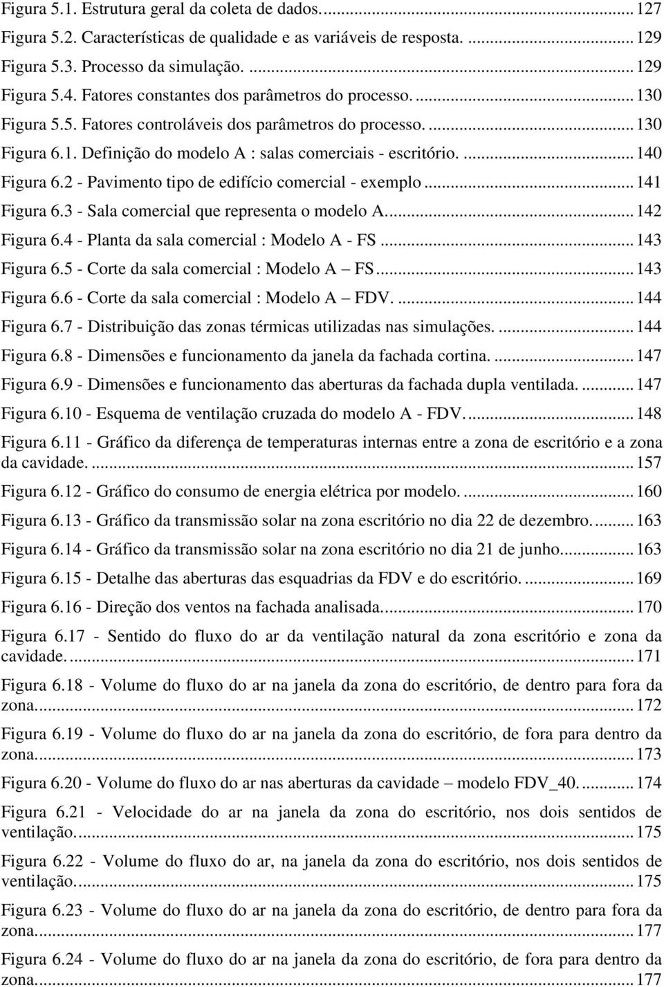 ... 140 Figura 6.2 - Pavimento tipo de edifício comercial - exemplo... 141 Figura 6.3 - Sala comercial que representa o modelo A.... 142 Figura 6.4 - Planta da sala comercial : Modelo A - FS.