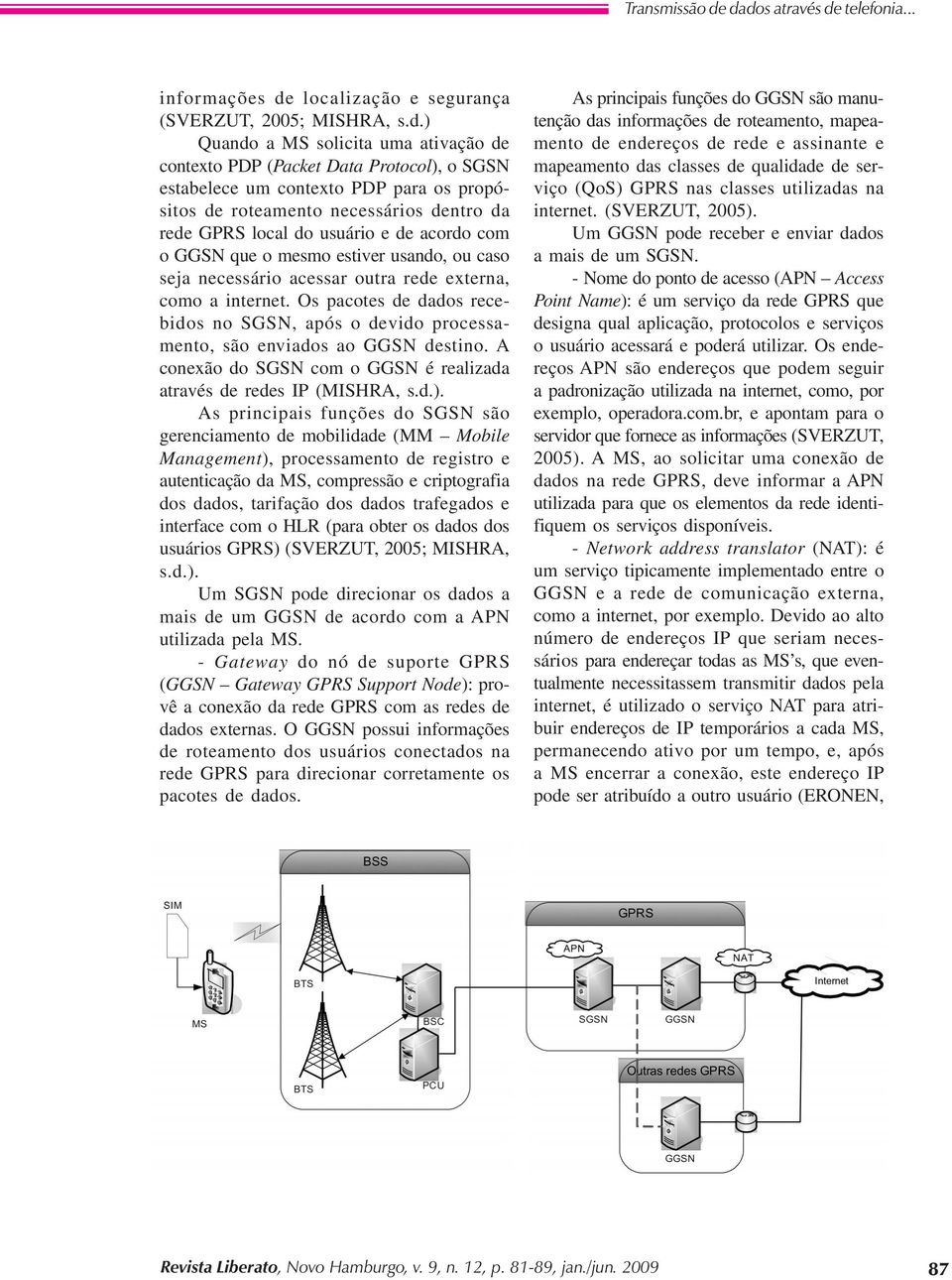 contexto PDP para os propósitos de roteamento necessários dentro da rede GPRS local do usuário e de acordo com o GGSN que o mesmo estiver usando, ou caso seja necessário acessar outra rede externa,