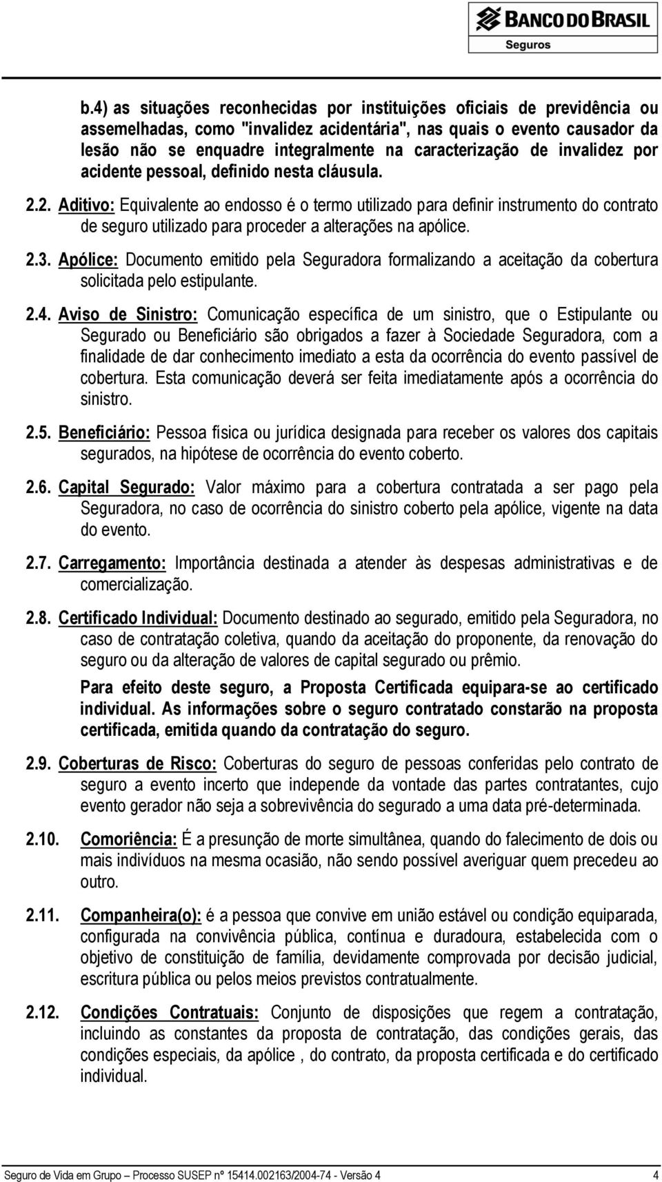 2. Aditivo: Equivalente ao endosso é o termo utilizado para definir instrumento do contrato de seguro utilizado para proceder a alterações na apólice. 2.3.