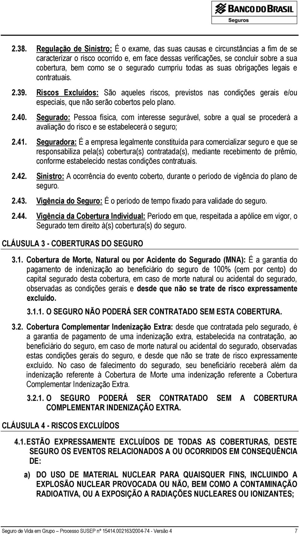 Segurado: Pessoa física, com interesse segurável, sobre a qual se procederá a avaliação do risco e se estabelecerá o seguro; 2.41.