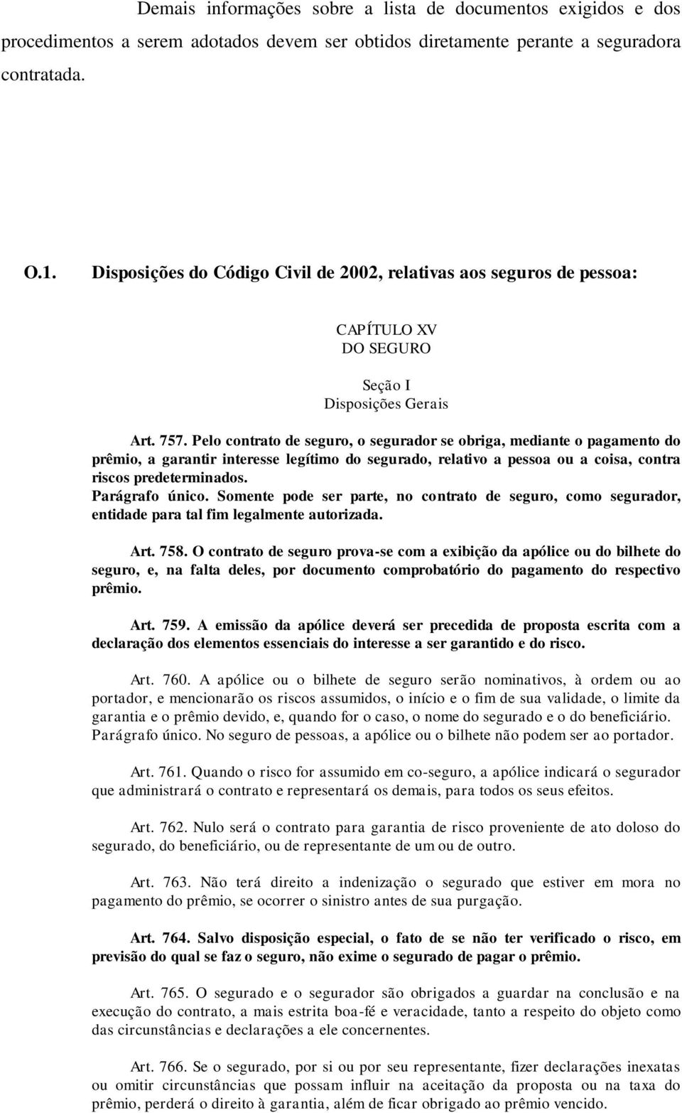 Pelo contrato de seguro, o segurador se obriga, mediante o pagamento do prêmio, a garantir interesse legítimo do segurado, relativo a pessoa ou a coisa, contra riscos predeterminados. Parágrafo único.