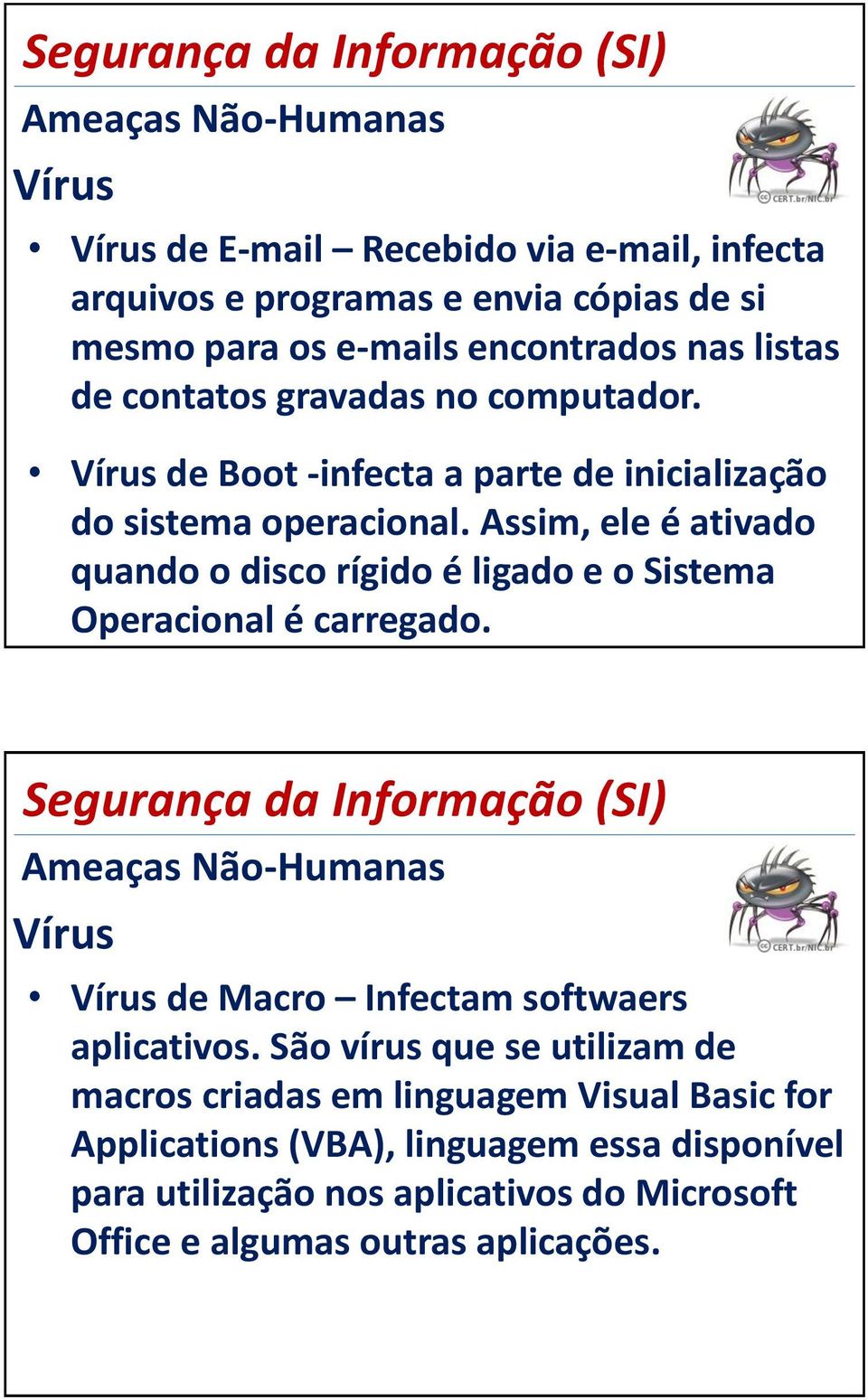 Assim, ele é ativado quando o disco rígido é ligado e o Sistema Operacional é carregado.