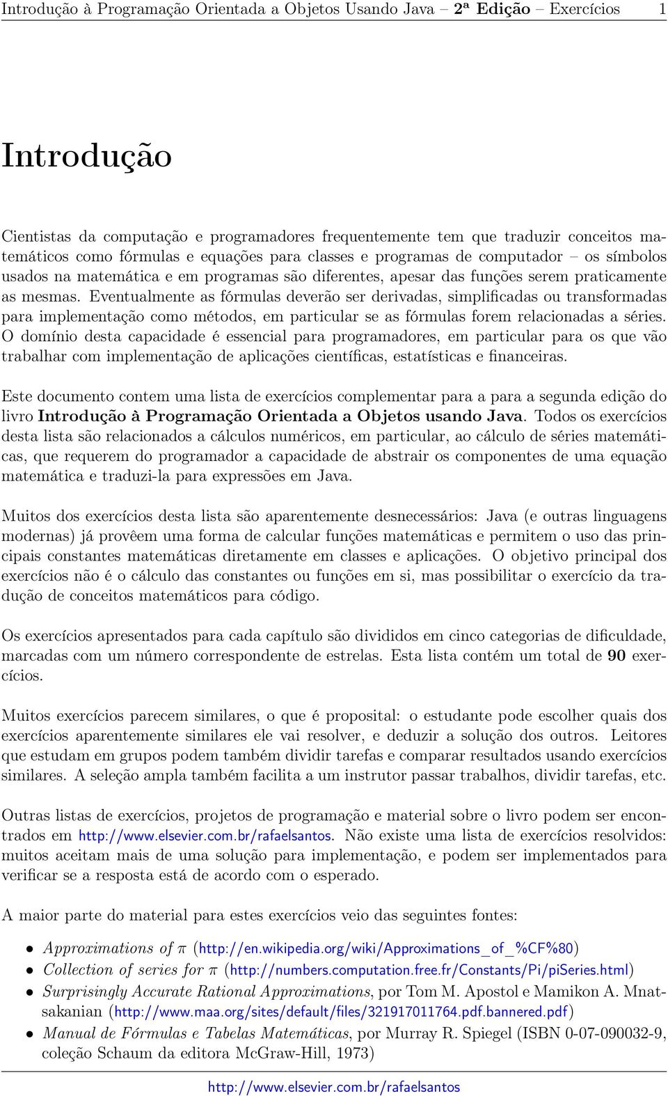 Eventualmente as fórmulas deverão ser derivadas, simplificadas ou transformadas para implementação como métodos, em particular se as fórmulas forem relacionadas a séries.