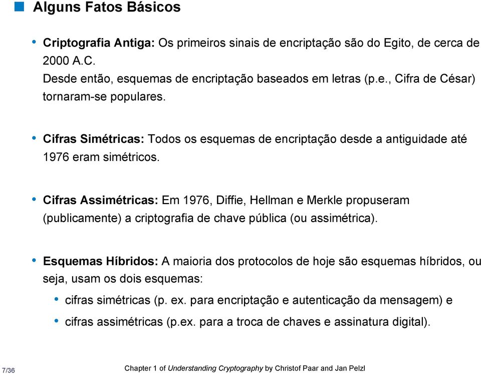 Cifras Assimétricas: Em 1976, Diffie, Hellman e Merkle propuseram (publicamente) a criptografia de chave pública (ou assimétrica).