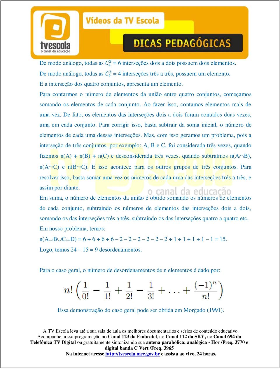 Ao fazer isso, contamos elementos mais de uma vez. De fato, os elementos das interseções dois a dois foram contados duas vezes, uma em cada conjunto.