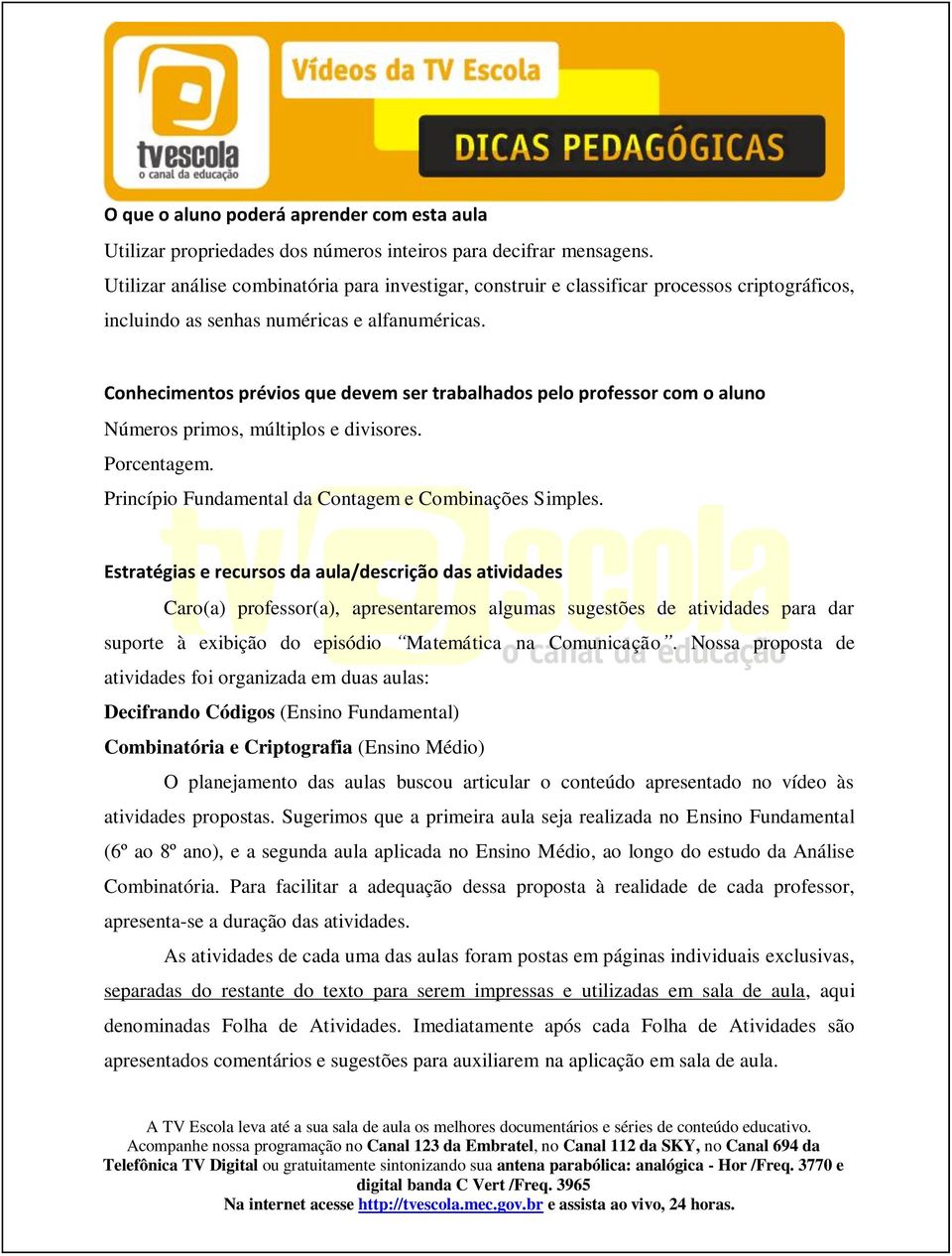 Conhecimentos prévios que devem ser trabalhados pelo professor com o aluno Números primos, múltiplos e divisores. Porcentagem. Princípio Fundamental da Contagem e Combinações Simples.