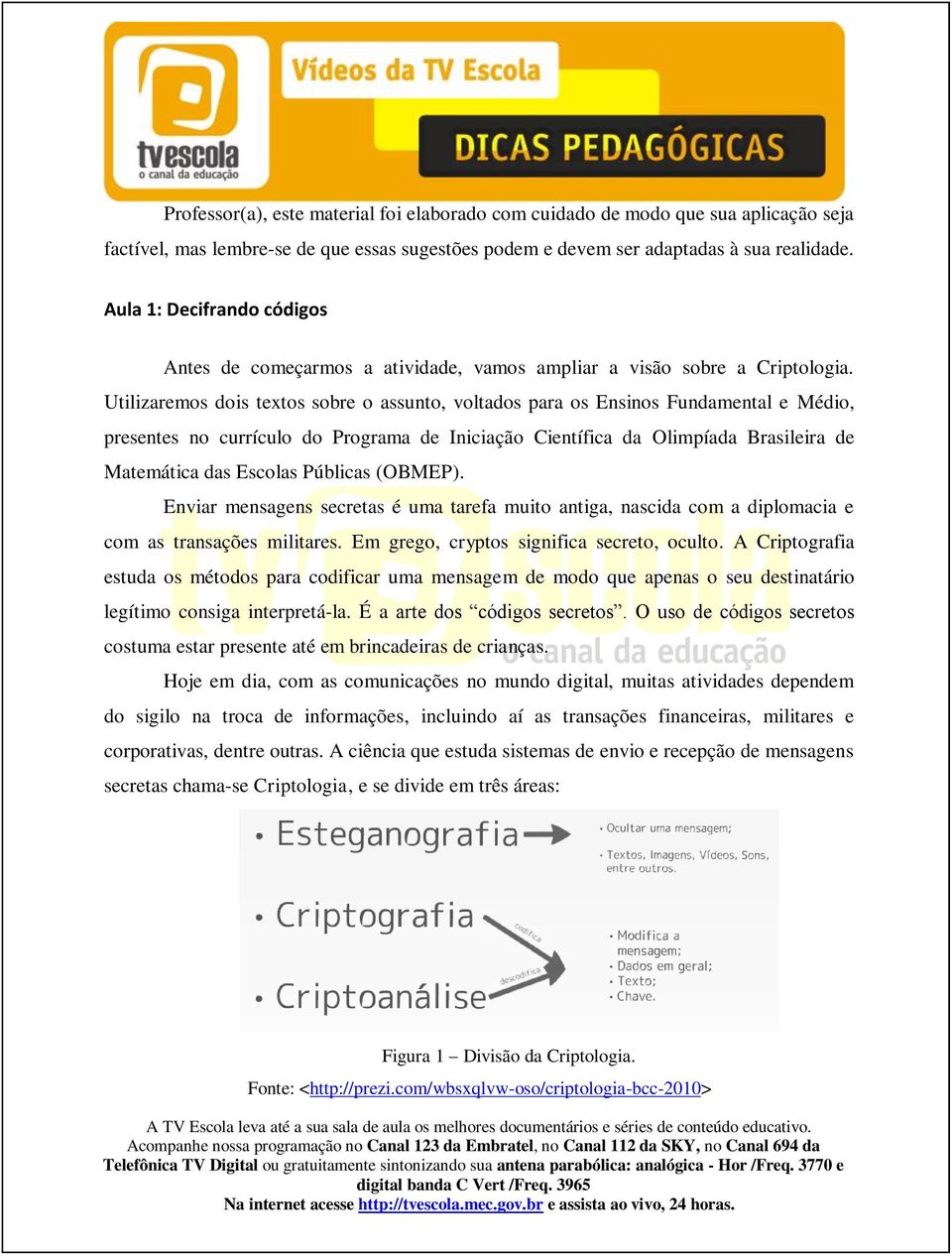 Utilizaremos dois textos sobre o assunto, voltados para os Ensinos Fundamental e Médio, presentes no currículo do Programa de Iniciação Científica da Olimpíada Brasileira de Matemática das Escolas