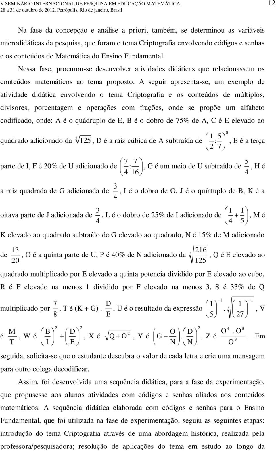 A seguir apresenta-se, um exemplo de atividade didática envolvendo o tema Criptografia e os conteúdos de múltiplos, divisores, porcentagem e operações com frações, onde se propõe um alfabeto