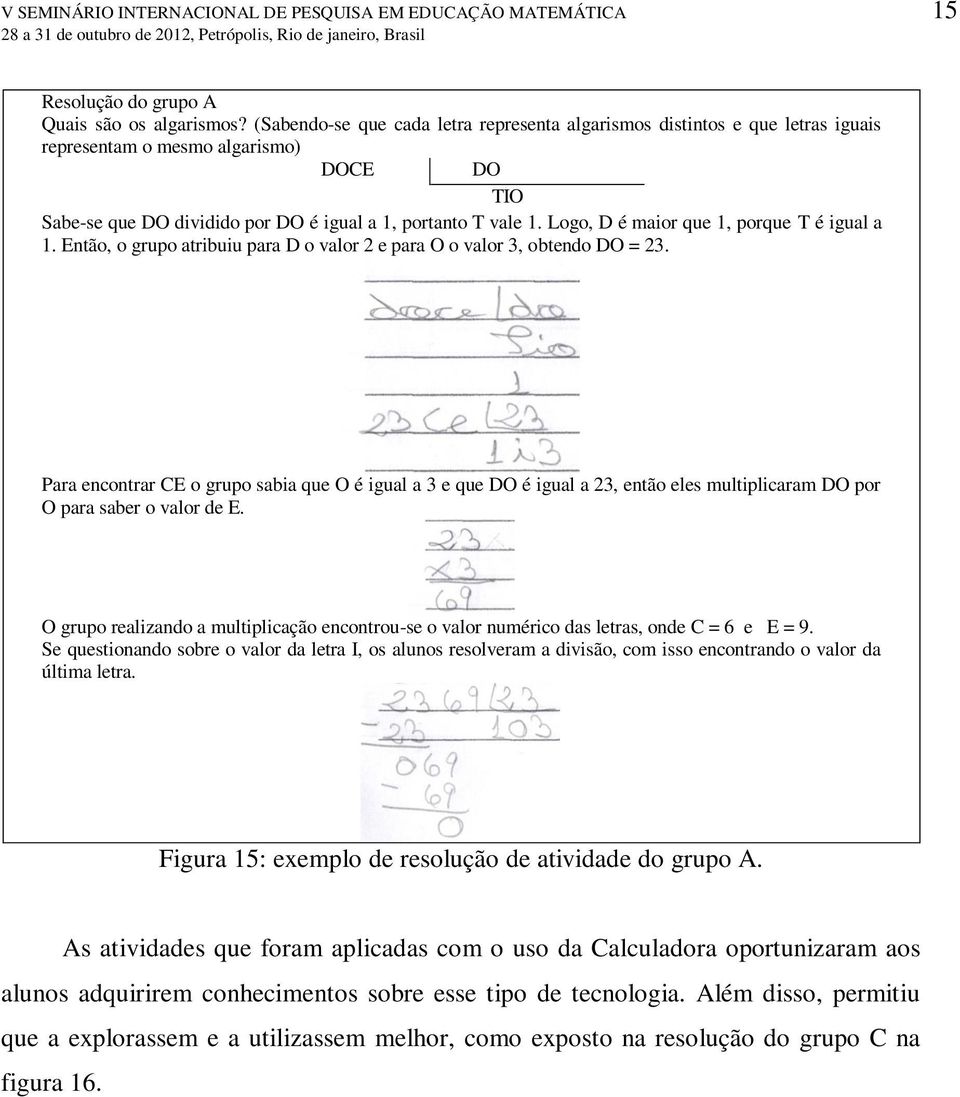 Logo, D é maior que 1, porque T é igual a 1. Então, o grupo atribuiu para D o valor 2 e para O o valor 3, obtendo DO = 23.