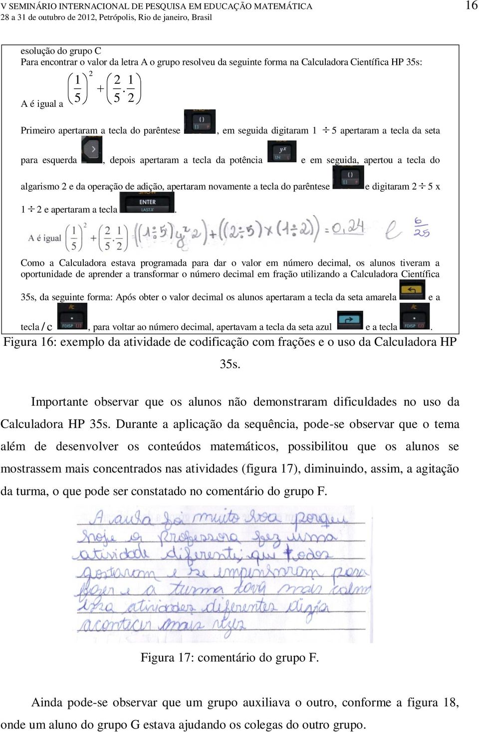 5 2 Primeiro apertaram a tecla do parêntese, em seguida digitaram 1 5 apertaram a tecla da seta para esquerda, depois apertaram a tecla da potência e em seguida, apertou a tecla do algarismo 2 e da